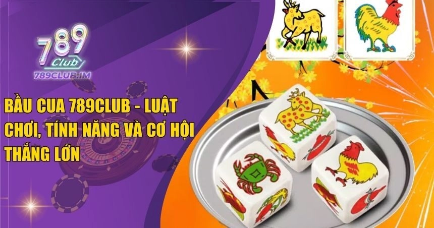 Bầu Cua 789Club – Luật Chơi, Tính Năng và Cơ Hội Thắng Lớn