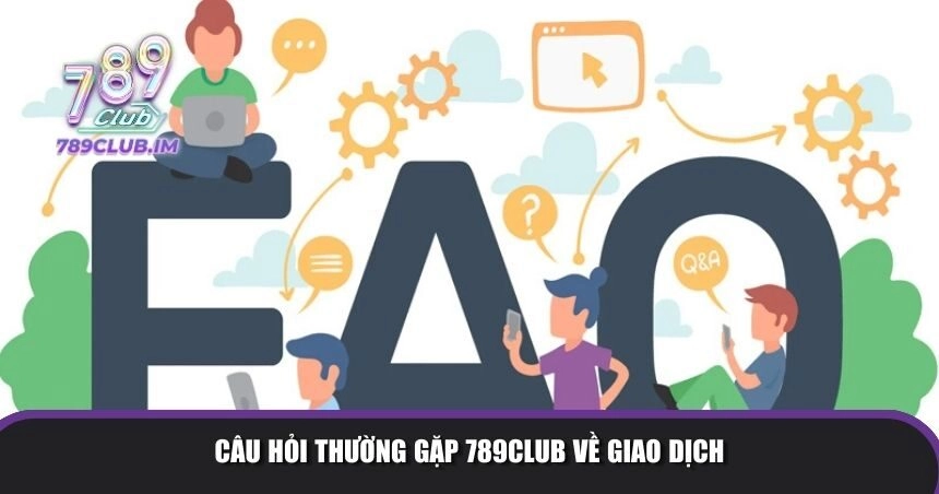 Câu hỏi thường gặp 789Club về giao dịch